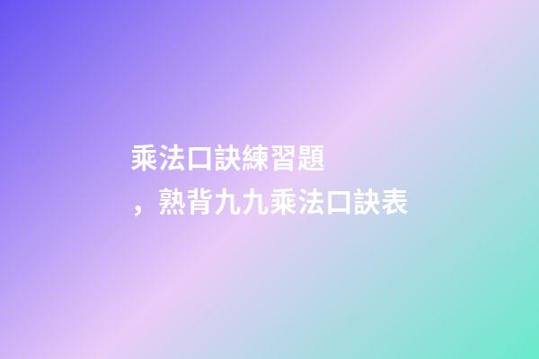 乘法口訣練習題，熟背九九乘法口訣表-第1張-觀點-玄機派